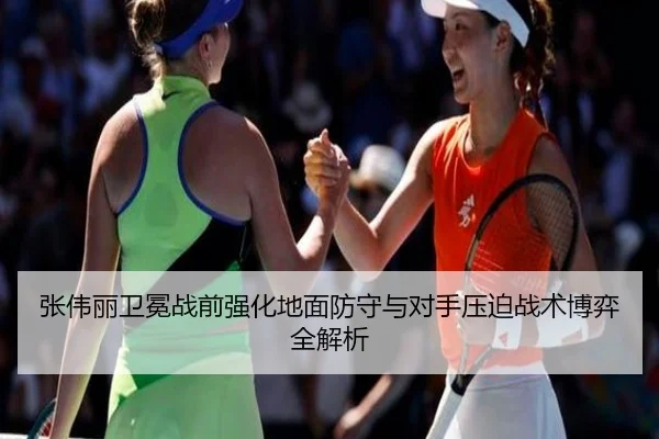 张伟丽卫冕战前强化地面防守与对手压迫战术博弈全解析